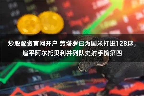 炒股配资官网开户 劳塔罗已为国米打进128球，追平阿尔托贝利并列队史射手榜第四